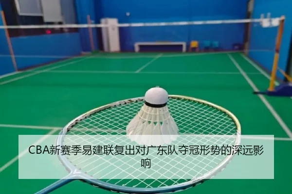 CBA新赛季易建联复出对广东队夺冠形势的深远影响